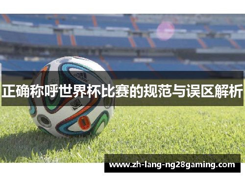 正确称呼世界杯比赛的规范与误区解析