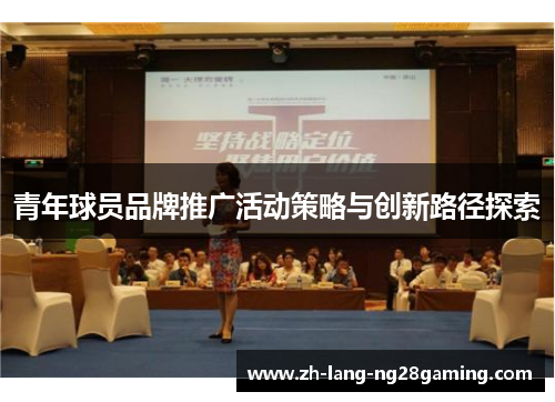 青年球员品牌推广活动策略与创新路径探索 青年球员品牌推广活动策略与创新路径探索