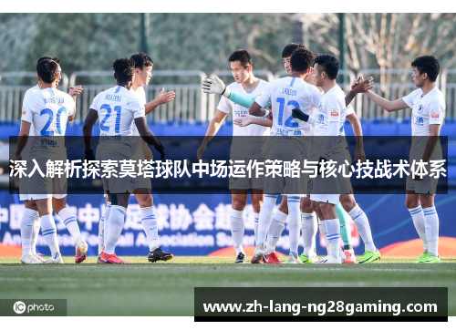 深入解析探索莫塔球队中场运作策略与核心技战术体系 深入解析探索莫塔球队中场运作策略与核心技战术体系