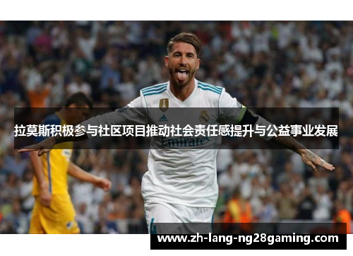 拉莫斯积极参与社区项目推动社会责任感提升与公益事业发展