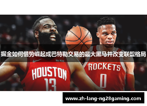 掘金如何借势崛起成巴特勒交易的最大黑马并改变联盟格局