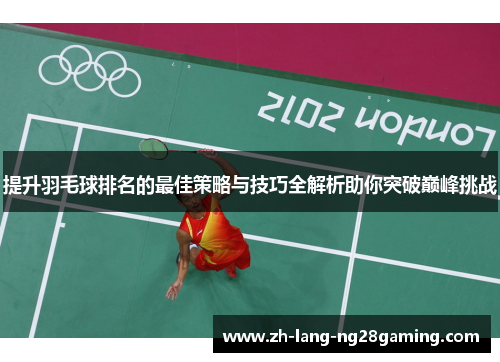 提升羽毛球排名的最佳策略与技巧全解析助你突破巅峰挑战
