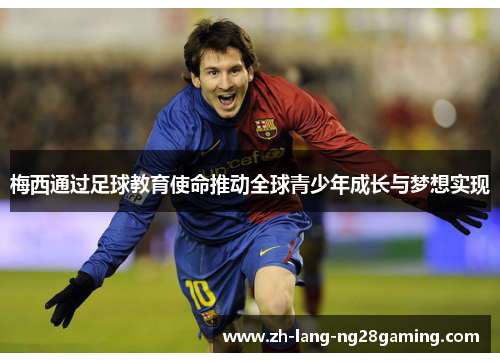 梅西通过足球教育使命推动全球青少年成长与梦想实现