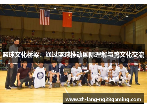 篮球文化桥梁:通过篮球推动国际理解与跨文化交流 篮球文化桥梁:通过篮球推动国际理解与跨文化交流