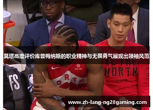 莫塔高度评价库普梅纳斯的职业精神与无畏勇气展现出领袖风范