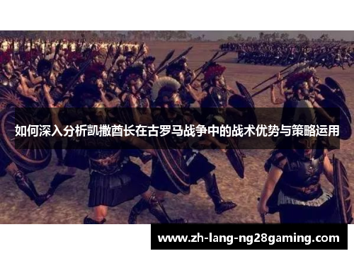 如何深入分析凯撒酋长在古罗马战争中的战术优势与策略运用