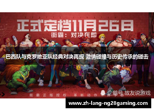 巴西队与克罗地亚队经典对决再现 激情碰撞与历史传承的碰击