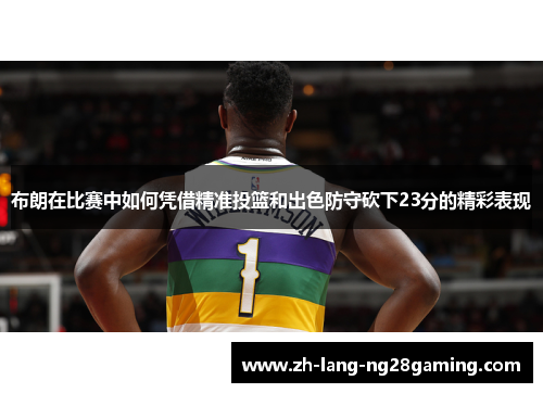 布朗在比赛中如何凭借精准投篮和出色防守砍下23分的精彩表现