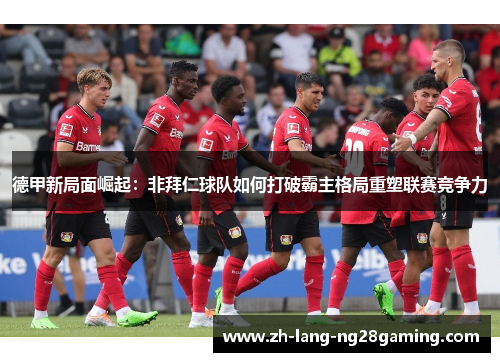 德甲新局面崛起：非拜仁球队如何打破霸主格局重塑联赛竞争力