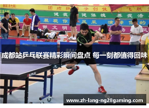 成都站乒乓联赛精彩瞬间盘点 每一刻都值得回味