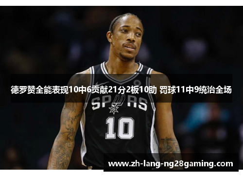 德罗赞全能表现10中6贡献21分2板10助 罚球11中9统治全场