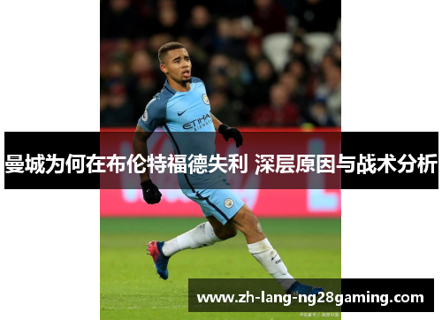 曼城为何在布伦特福德失利 深层原因与战术分析