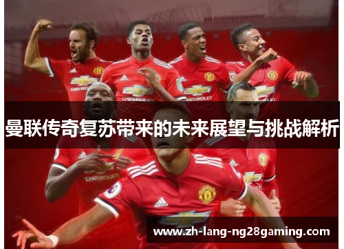 曼联传奇复苏带来的未来展望与挑战解析