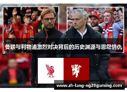 曼联与利物浦激烈对决背后的历史渊源与恩怨情仇 曼联与利物浦激烈对决背后的历史渊源与恩怨情仇