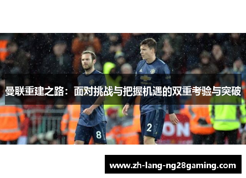 曼联重建之路：面对挑战与把握机遇的双重考验与突破