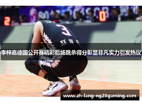 李梓嘉德国公开赛精彩后场跳杀得分彰显非凡实力引发热议 李梓嘉德国公开赛精彩后场跳杀得分彰显非凡实力引发热议