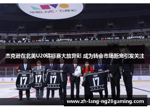 杰克逊在北美U20锦标赛大放异彩 成为转会市场新宠引发关注