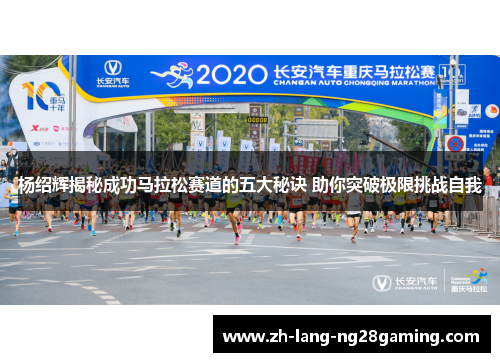 杨绍辉揭秘成功马拉松赛道的五大秘诀 助你突破极限挑战自我 杨绍辉揭秘成功马拉松赛道的五大秘诀 助你突破极限挑战自我