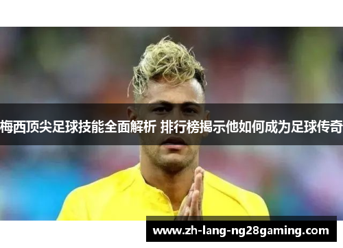 梅西顶尖足球技能全面解析 排行榜揭示他如何成为足球传奇