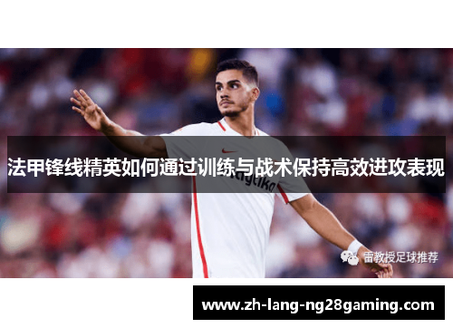 法甲锋线精英如何通过训练与战术保持高效进攻表现