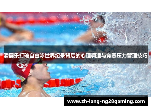 潘展乐打破自由泳世界纪录背后的心理调适与竞赛压力管理技巧