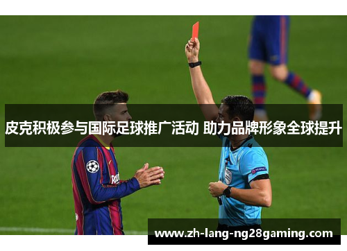 皮克积极参与国际足球推广活动 助力品牌形象全球提升