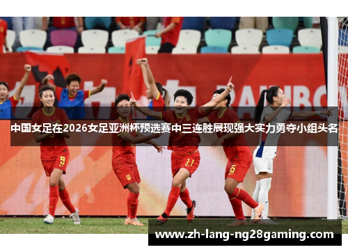 中国女足在2026女足亚洲杯预选赛中三连胜展现强大实力勇夺小组头名