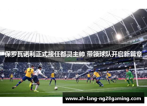 保罗瓦诺利正式接任都灵主帅 带领球队开启新篇章