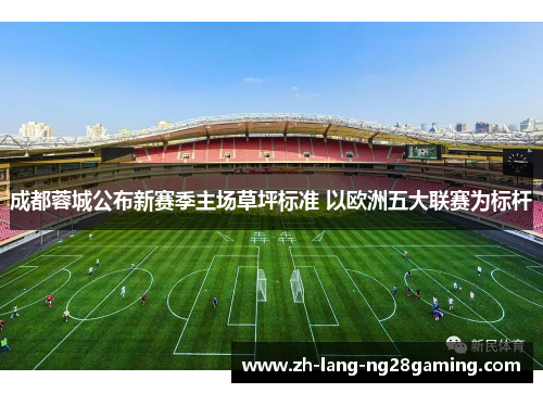 成都蓉城公布新赛季主场草坪标准 以欧洲五大联赛为标杆 成都蓉城公布新赛季主场草坪标准 以欧洲五大联赛为标杆