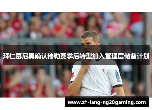 拜仁慕尼黑确认穆勒赛季后转型加入管理层储备计划 拜仁慕尼黑确认穆勒赛季后转型加入管理层储备计划