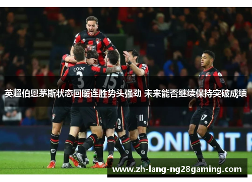 英超伯恩茅斯状态回暖连胜势头强劲 未来能否继续保持突破成绩