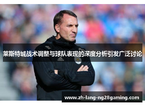 莱斯特城战术调整与球队表现的深度分析引发广泛讨论
