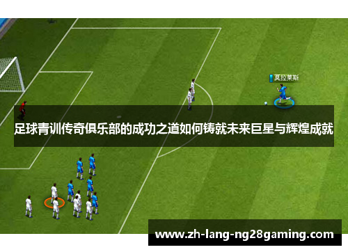 足球青训传奇俱乐部的成功之道如何铸就未来巨星与辉煌成就