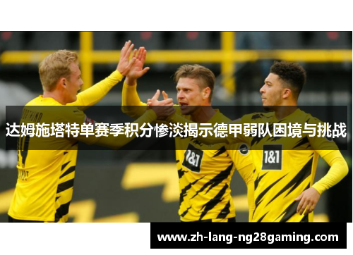 达姆施塔特单赛季积分惨淡揭示德甲弱队困境与挑战