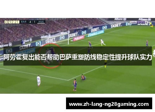 阿劳霍复出能否帮助巴萨重塑防线稳定性提升球队实力 阿劳霍复出能否帮助巴萨重塑防线稳定性提升球队实力