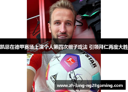 凯恩在德甲赛场上演个人第四次帽子戏法 引领拜仁再度大胜 凯恩在德甲赛场上演个人第四次帽子戏法 引领拜仁再度大胜