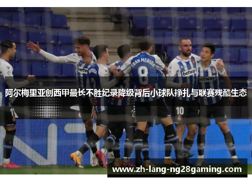 阿尔梅里亚创西甲最长不胜纪录降级背后小球队挣扎与联赛残酷生态